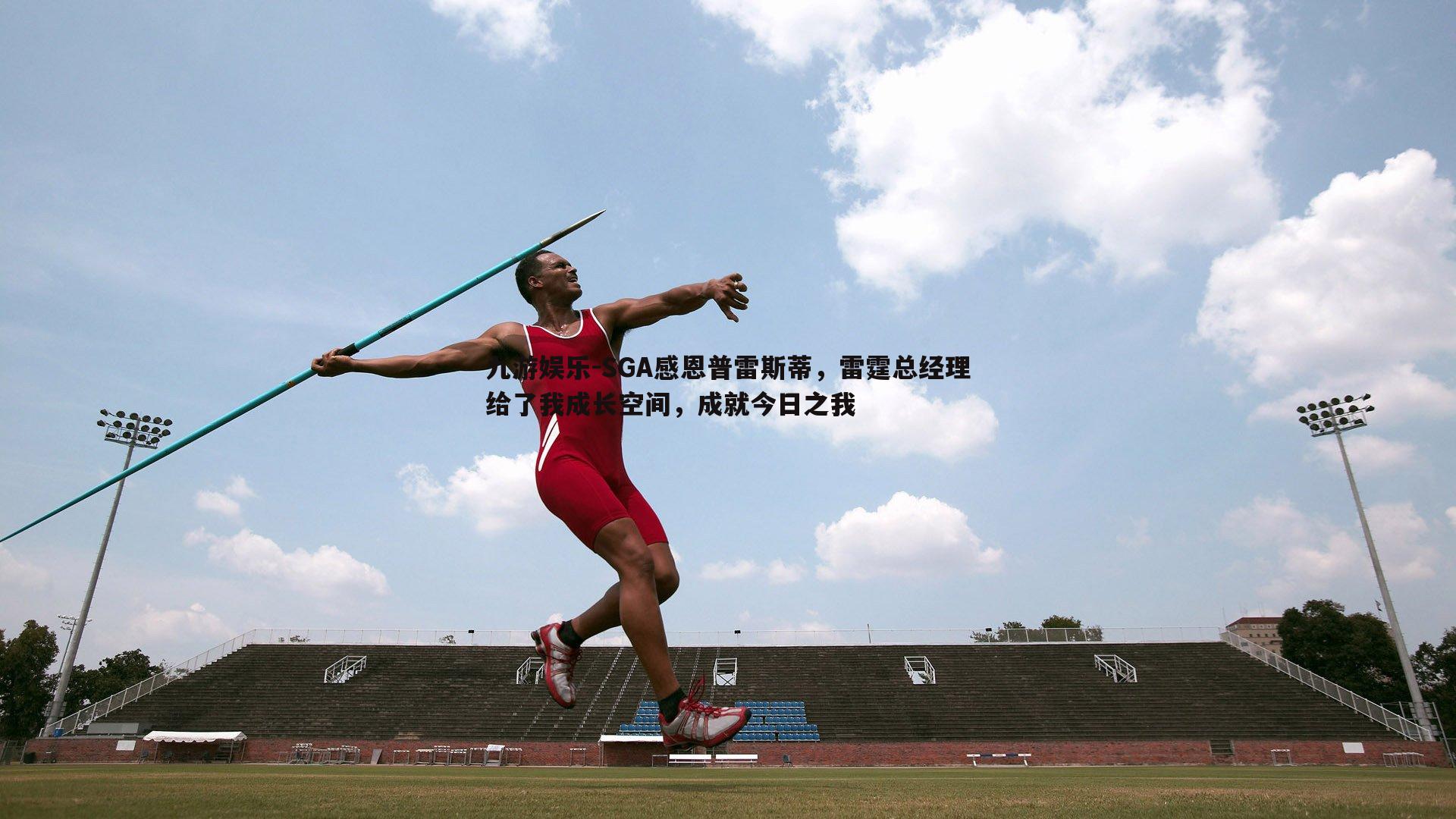 SGA感恩普雷斯蒂，雷霆总经理给了我成长空间，成就今日之我
