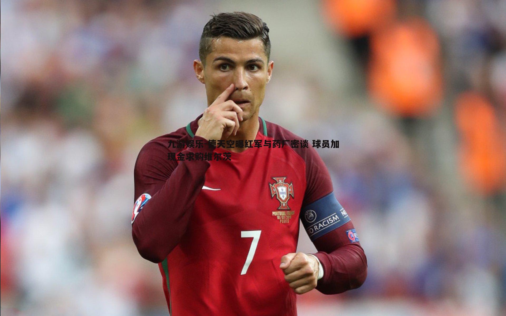 德天空曝红军与药厂密谈 球员加现金求购维尔茨