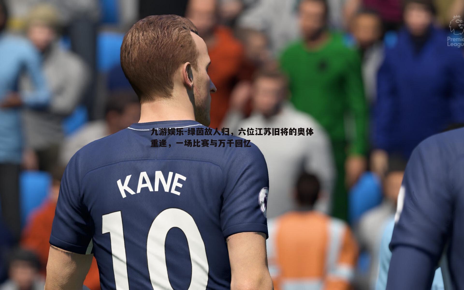绿茵故人归,六位江苏旧将的奥体重逢,一场比赛与万千回忆