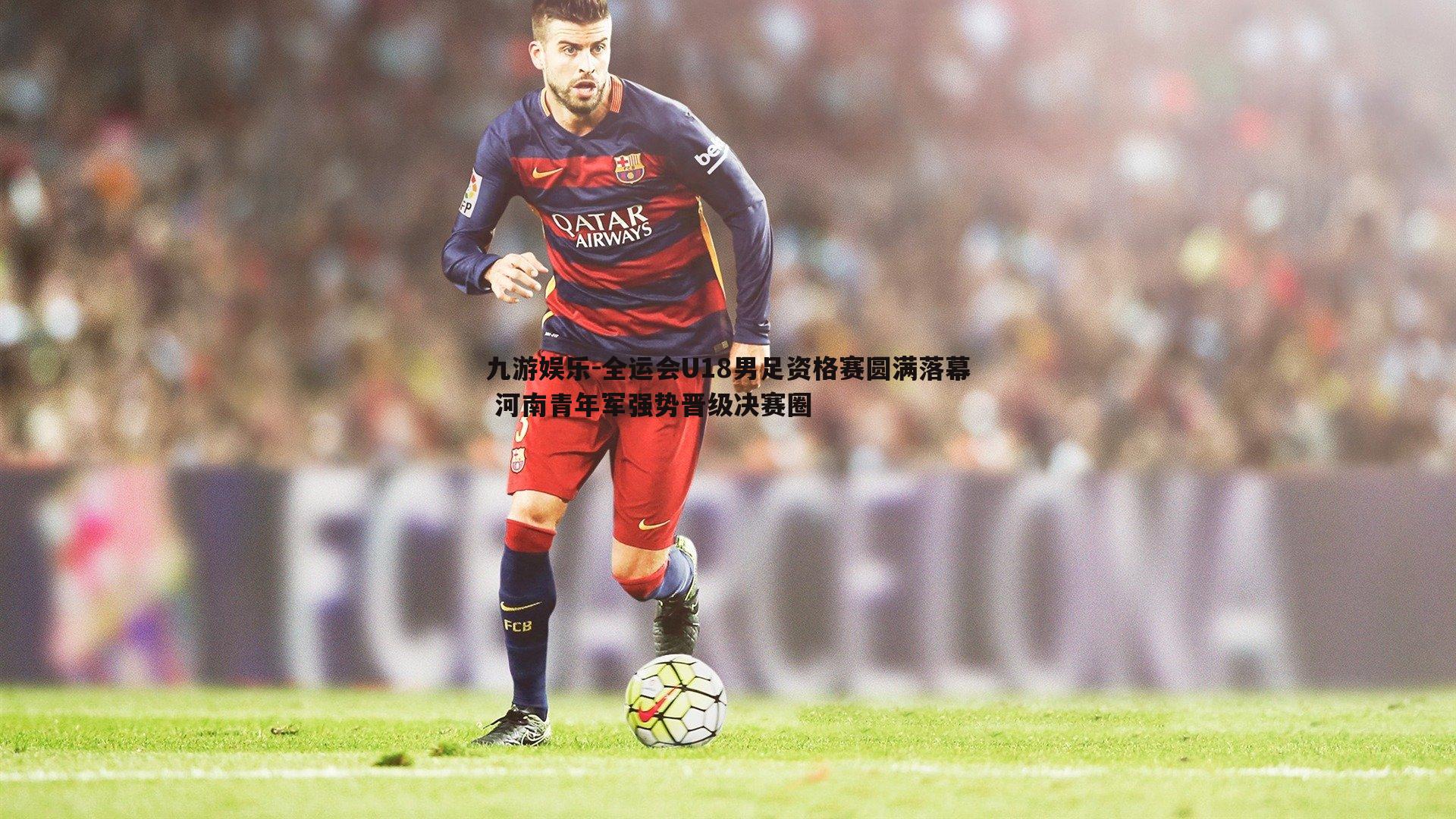 全运会U18男足资格赛圆满落幕 河南青年军强势晋级决赛圈
