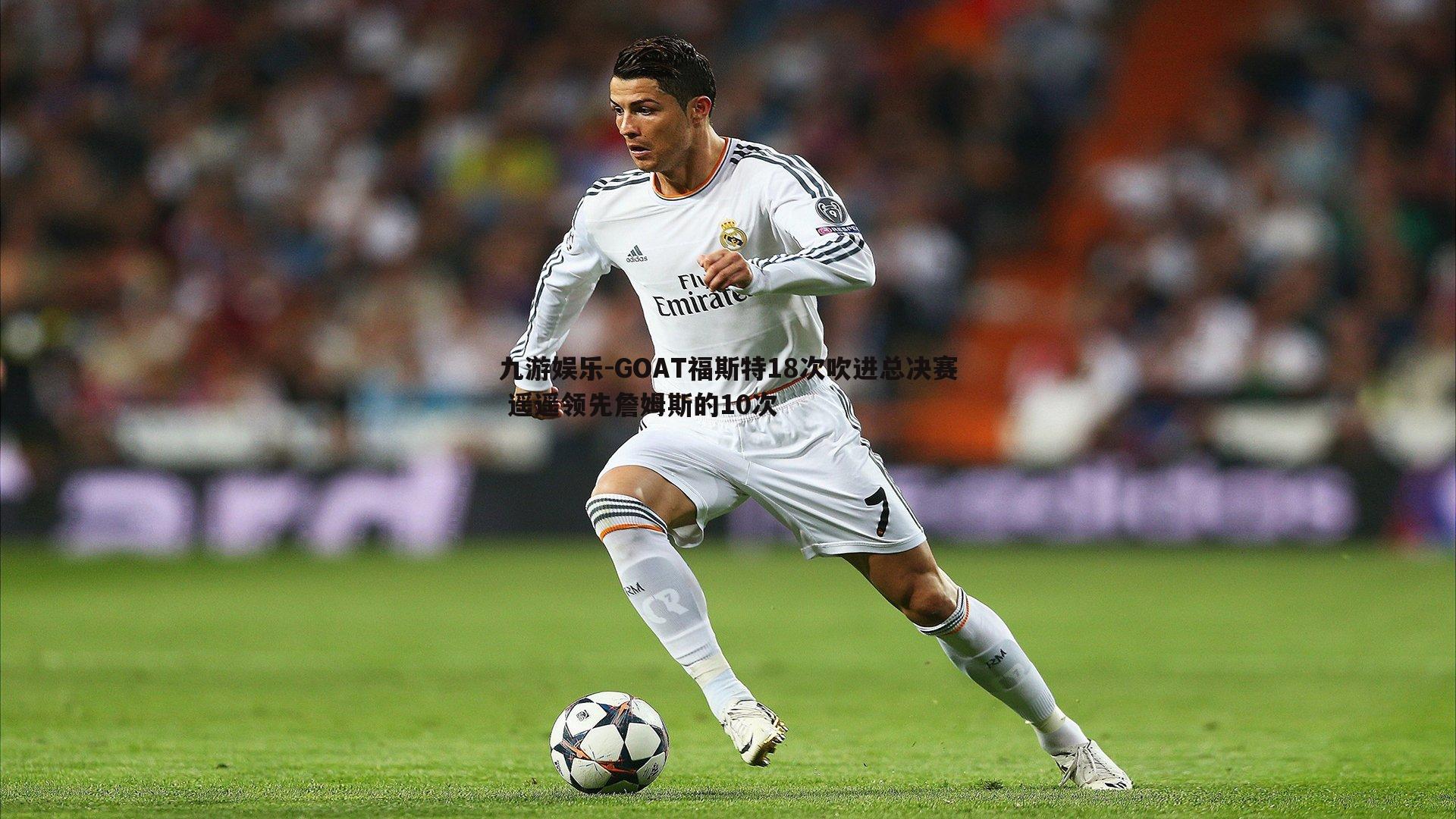 GOAT福斯特18次吹进总决赛 遥遥领先詹姆斯的10次